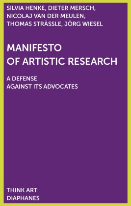 Silvia Henke, Dieter Mersch, Nicolaj van der Meulen, Thomas Strässle, Nicolaj van der Meulen, … - Manifesto of Artistic Research A Defense Against Its Advocates