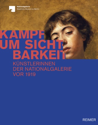 Yvette Deseyve, Yvette u a Deseyve, Ralph Gleis, Nuri Jetter, Nuria Jetter, … - Kampf um Sichtbarkeit Künstlerinnen der Nationalgalerie vor 1919. Katalog zur Ausstellung in der Alten Nationalgalerie Berlin, 2019/2020