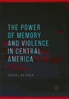 Rachel Hatcher - The Power of Memory and Violence in Central America