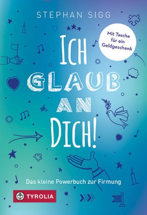 Stephan Sigg - Ich glaub an dich! - Das kleine Powerbuch zur Firmung. Mit Segenswünschen und einer Einsteckhülle für einen Gutschein oder ein Geldgeschenk