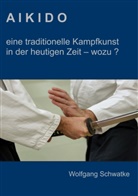 Wolfgang Schwatke - Aikido - eine traditionelle Kampfkunst in der heutigen Zeit  - wozu ?