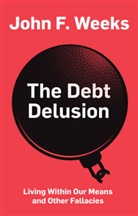 Weeks, John Weeks, John F Weeks, John F. Weeks, Weeks John F. - Debt Delusion - Living Within Our Means and Other Fallacies