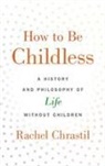 Chrastil, Rachel Chrastil, Rachel (Associate Dean of the College of Chrastil, Rachel (Associate Dean of the College of Arts and Sciences and Professor of History Chrastil, Chrastil Rachel - How to Be Childless