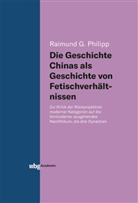 Raimund Philipp, Raimund (Dr.) Philipp, Raimund G. Philipp - Die Geschichte Chinas als Geschichte von Fetischverhältnissen