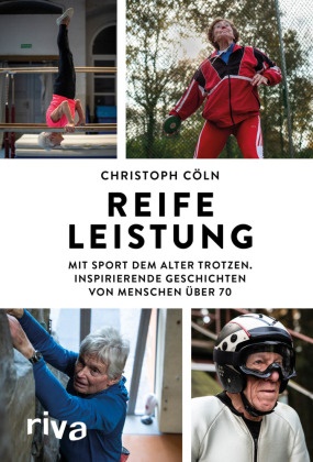 Christoph Cöln - Reife Leistung - Mit Sport dem Alter trotzen. Inspirierende Geschichten von Menschen über 70