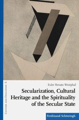 Euler Renato Westphal, Roger Behrens, Roger Behrens et al, Mirka Dickel, Norm Friesen, Ralf Koerrenz... - Secularization, Cultural Heritage and the Spirituality of the Secular State - Between Sacredness and Secularization