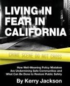 Kerry Jackson - Living in Fear in California: How Well-Meaning Policy Mistakes Are Undermining Safe Communities and What Can Be Done to Restore Public Safety