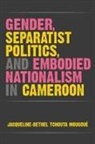 Jacqueline-Bethel Tchouta Mougoue - Gender, Separatist Politics, and Embodied Nationalism in Cameroon
