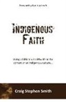 Craig Stephen Smith - Indigenous Faith: Living a biblically healthy life in the context of an indigenous culture