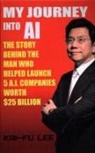 Dr Kai-Fu Lee, Kai-Fu Lee - My Journey Into AI: The Story Behind the Man Who Helped Launch 5 A.I. Companies Worth $25 Billion
