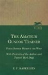 E. F. Haberlein - The Amateur Gundog Trainer - Force System Without the Whip - With Portraits of the Author and Typical Bird Dogs
