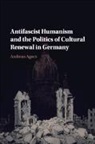 Andreas Agocs, Andreas (University of the Pacific Agocs - Antifascist Humanism and the Politics of Cultural Renewal in Germany