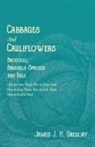 James J. H. Gregory, Gregory James J. H. Gregory - Cabbages and Cauliflowers - Broccoli, Brussels Sprouts and Kale - How to Grow Them; How to Raise Seed; How to Keep Them; How to Cook Them; How to Feed to Stock - ;A Practical Treatise, Giving Full Details on Every Point, Including Keeping and Marketing th