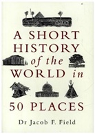 Jacob F. Field, Field Jacob F. - A Short History of the World in 50 Places