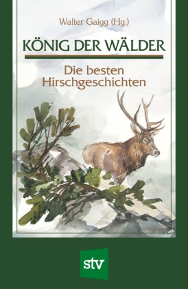 Walter Gaigg - König der Wälder - Die besten Hirschgeschichten