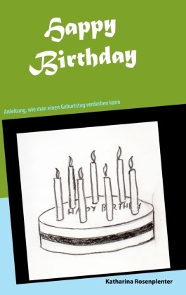 Katharina Rosenplenter - Happy Birthday - Anleitung, wie man einen Geburtstag verderben kann
