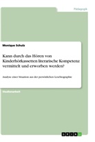 Monique Schulz - Kann durch das Hören von Kinderhörkassetten literarische Kompetenz vermittelt und erworben werden?
