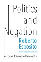 Esposito, Roberto Esposito, Zakiya Hanafi - Politics and Negation - For an Affirmative Philosophy