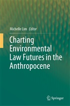 Michell Lim, Michelle Lim - Charting Environmental Law Futures in the Anthropocene