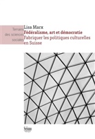 Lisa Marx, MARX LISA - Fédéralisme, art et démocratie : fabriquer les politiques culturelles en Suisse
