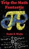 Todd A Walls, Todd A. Walls - Trip the Math Fantastic