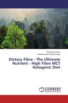 Parameswara Achutha Kurup, Ravikuma Kurup, Ravikumar Kurup - Dietary Fibre - The Ultimate Nutrient - High Fibre MCT Ketogenic Diet