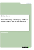 Christian Albrecht - "Visible Learning". Übertragung der Studie John Hatties auf den Technikunterricht
