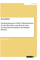 Konrad Wetzel - Die Bedeutung des UNESCO-Welterbestatus für die Motivation zum Besuch einer touristischen Destination am Beispiel Bremen