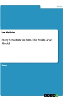 Lee Matthias - Story Structure in Film. The Multi-Level Model