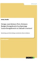 Jenny Jacobs - Design zum kleinen Preis. Können Budget-Designhotels hochpreisige Luxus-Designhotels in Zukunft ersetzen?
