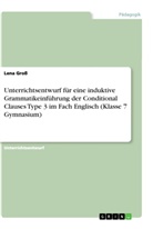 Lena Gross - Unterrichtsentwurf für eine induktive Grammatikeinführung der Conditional Clauses Type 3 im Fach Englisch (Klasse 7 Gymnasium)