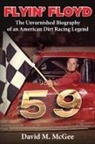 David M. McGee - Flyin' Floyd - The Unvarnished Biography of an American Dirt Racing Legend