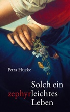 Petra Hucke - Solch ein zephyrleichtes Leben