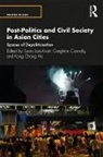 Sonia Connolly Lam-Knott, Creighton Connolly, Creighton (University of Lincoln Connolly, Kong Chong Ho, Kong Chong (National University of Singapore. Singapore) Ho, Ho Kong Chong... - Post-Politics and Civil Society in Asian Cities
