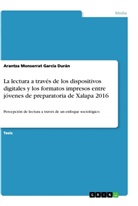 Arantza Monserrat García Durán - La lectura a través de los dispositivos digitales y los formatos impresos entre jóvenes de preparatoria de Xalapa 2016