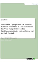 Lena Gross - Literarische Dystopie und die narrative Funktion von Offred in "The Handmaid's Tale" von Margret Atwood. Ein handlungsorientierter Unterrichtsentwurf im Fach Englisch