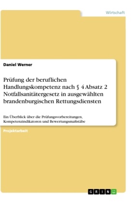 Daniel Werner - Prüfung der beruflichen Handlungskompetenz nach 4 Absatz 2 Notfallsanitätergesetz in ausgewählten brandenburgischen Rettungsdiensten Ein Überblick über die Prüfungsvorbereitungen, Kompetenzindikatoren und Bewertungsmaßstäbe