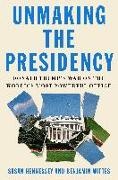 Susan Hennessey, Susan/ Wittes Hennessey, Benjamin Wittes - Unmaking the Presidency - Donald Trump's War on the World's Most Powerful Office