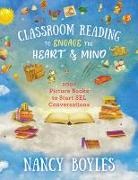 Nancy Boyles - Classroom Reading to Engage the Heart and Mind: 200+ Picture Books to Start Sel Conversations