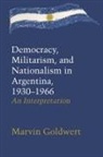 Marvin Goldwert - Democracy, Militarism, and Nationalism in Argentina, 19301966