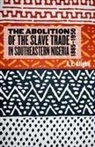 A. E. Afigbo, A.E. Afigbo, Adiele Afigbo, Adiele (Royalty Account) Afigbo - The Abolition of the Slave Trade in Southeastern Nigeria, 1885-1950