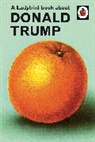 Jaso Hazeley, Jason Hazeley, Joel Morris - A Ladybird Book About Donald Trump