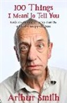 Arthur Smith - 100 Things I Meant to Tell You