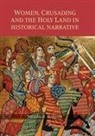 Natasha R Hodgson, Natasha R. Hodgson - Women, Crusading and the Holy Land in Historical Narrative