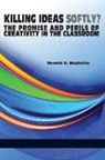 Ronald A. Beghetto - Killing Ideas Softly? the Promise and Perils of Creativity in the Classroom