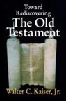 Jr. Kaiser, Walter C. Jr. Kaiser - Toward Rediscovering the Old Testament
