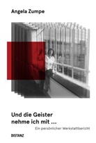 Angela Zumpe - Und die Geister nehme ich mit ... ein persönlicher Werkstattbericht