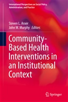 Steven L. Arxer, Steve L Arxer, Steven L Arxer, John W. Murphy, W Murphy, W Murphy - Community-Based Health Interventions in an Institutional Context