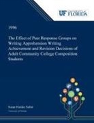 Susan Sailor - The Effect of Peer Response Groups on Writing Apprehension Writing Achievement and Revision Decisions of Adult Community College Composition Students