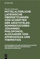 Martin Grabmann - Mittelalterliche lateinische Übersetzungen von Schriften der Aristoteles-Kommentatoren Johannes Philoponos, Alexander von Aphrodisias und Themistios